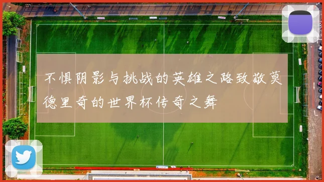 不惧阴影与挑战的英雄之路致敬莫德里奇的世界杯传奇之舞