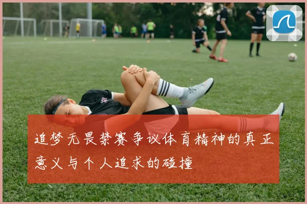 追梦无畏禁赛争议体育精神的真正意义与个人追求的碰撞