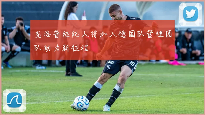 克洛普经纪人将加入德国队管理团队助力新征程