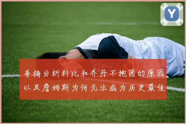 夸梅分析科比和乔丹不抱团的原因以及詹姆斯为何无法成为历史最佳球员